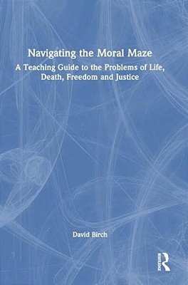 Navigating The Moral Maze: A Teaching Guide To The Problems Of Life, Death, Freedom And Justice-..