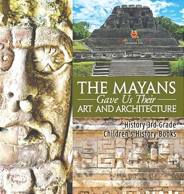 The Mayans Gave US Their Art And Architecture - History 3RD Grade Children's History Books-..