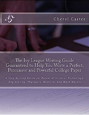 The Ivy League Writing Guide Guaranteed To Help You Write A Perfect, Persuasive And Powerful College Paper: A Step-By-step Guide For Potential Science-..
