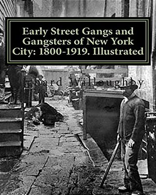 Early Street Gangs And Gangsters Of New York City: 1800-1919. Illustrated-..