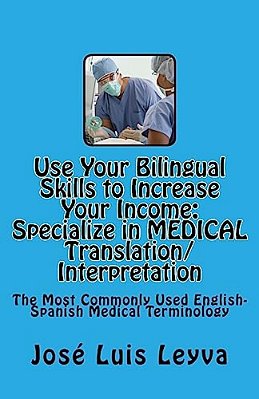 Use Your Bilingual Skills To Increase Your Income. Specialize In Medical Translation/Interpretation: The Most Commonly Used English-Spanish Medical Te-..