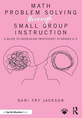Math Problem Solving Through Small Group Instruction: A Guide To Increasing Proficiency In Grades K-5-..