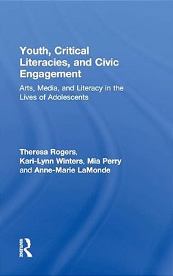 Youth, Critical Literacies, And Civic Engagement: Arts, Media, And Literacy In The Lives Of Adolescents-..