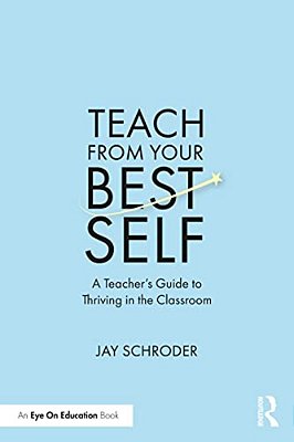 Teach From Your Best Self: A Teacher's Guide To Thriving In The Classroom-..