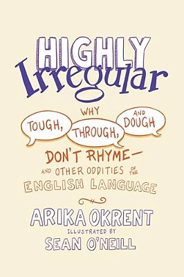 Highly Irregular: Why Tough, Through, And Dough Don't Rhyme--and Other Oddities Of The English Language-..