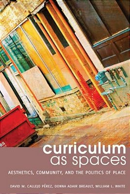 Curriculum As Spaces: Aesthetics, Community, And The Politics Of Place-..
