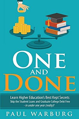 One And Done: Learn Higher Education's Best Kept Secrets, Skip The Student Loans, And Graduate College Debt Free - In Under One Year (Really)!-..