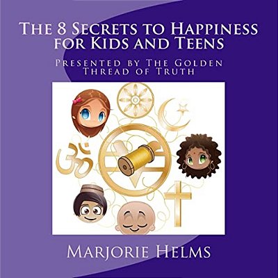 'The 8 Secrets To Happiness' For Kids And Teens: Presented By The Golden Thread Of Truth-..