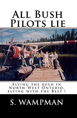 All Bush Pilots Lie: Flying The Bush In North-West Ontario, Flying With The Best!-..