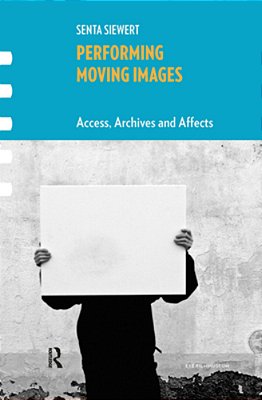 Performing Moving Images: Access, Archives And Affects-..