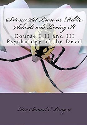 Satan Set Loose In Public Schools And Loving It: Course I II And III Psychology Of The Devil-..