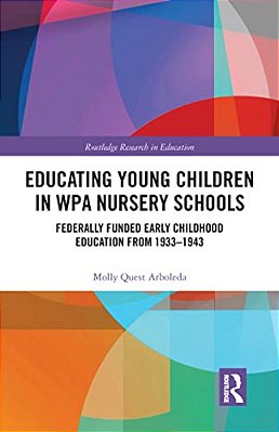 Educating Young Children In Wpa Nursery Schools: Federally-Funded Early Childhood Education From 1933-1943-..