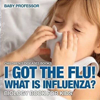 I Got The Flu! What Is Influenza? - Biology Book For Kids Children's Diseases Books-..