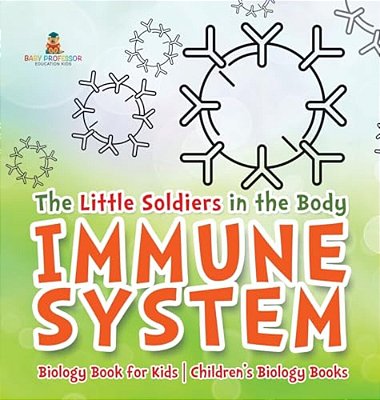 The Little Soldiers In The Body - Immune System - Biology Book For Kids Children's Biology Books-..