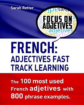 French: Adjectives Fast Track Learning.: The 100 Most Used French Adjectives With 800 Phrase Examples. -..