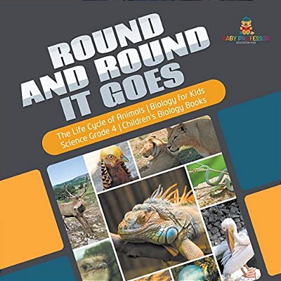 Round And Round It Goes The Life Cycle Of Animals Biology For Kids Science Grade 4 Children's Biology Books-..