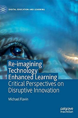 Re-Imagining Technology Enhanced Learning: Critical Perspectives On Disruptive Innovation-..