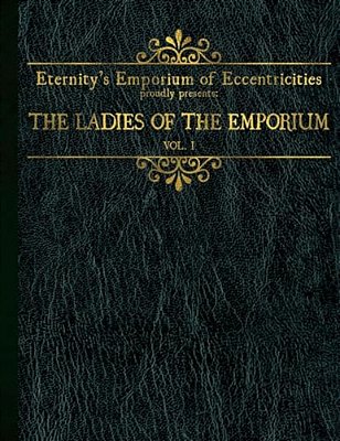Eternity's Emporium Of Eccentricities Proudly Presents: The Ladies Of The Emporium: Vol I-..
