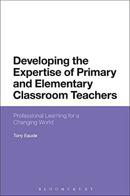 Developing The Expertise Of Primary And Elementary Classroom Teachers: Professional Learning For A Changing World-..