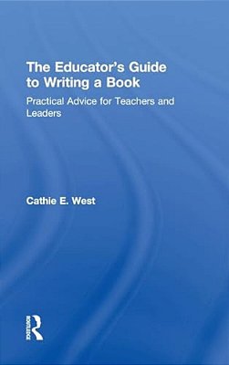 The Educator's Guide To Writing A Book: Practical Advice For Teachers And Leaders-..