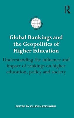 Global Rankings And The Geopolitics Of Higher Education: Understanding The Influence And Impact Of Rankings On Higher Education, Policy And Society-..