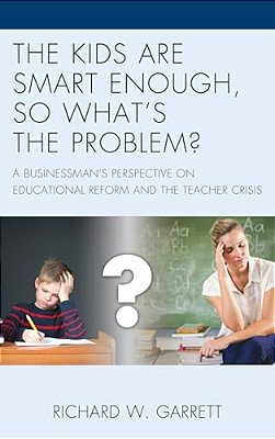 Kids Are Smart Enough, So What's The Problem?: A Businessman's Perspective On Educational Reform And The Teacher Crisis-..