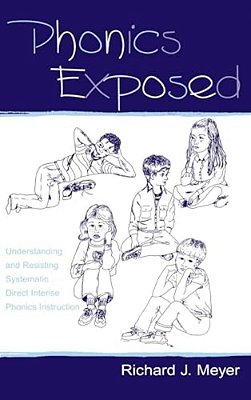 Phonics Exposed: Understanding And Resisting Systematic Direct Intense Phonics Instruction-..