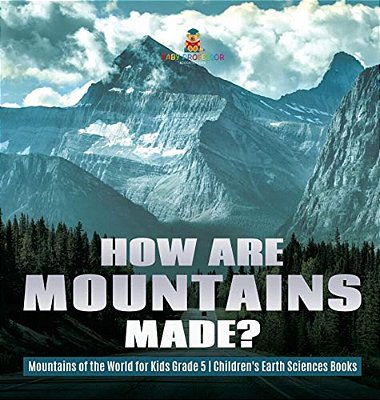 How Are Mountains Made? Mountains Of The World For Kids Grade 5 Children's Earth Sciences Books-..