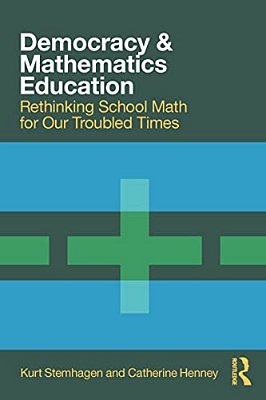Democracy And Mathematics Education: Rethinking School Math For Our Troubled Times-..
