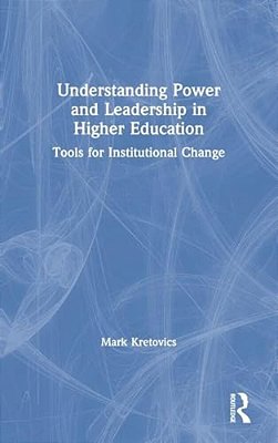 Understanding Power And Leadership In Higher Education: Tools For Institutional Change-..
