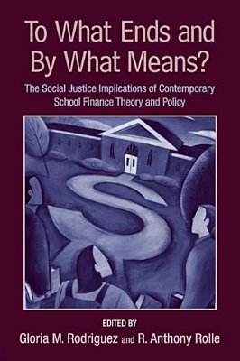 To What Ends And By What Means: The Social Justice Implications Of Contemporary School Finance Theory And Policy-..