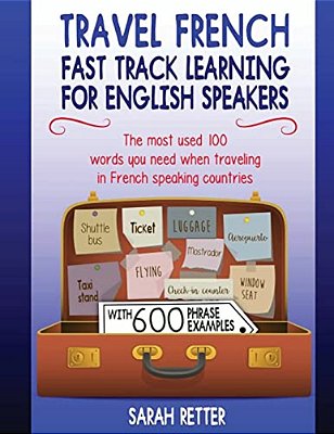 Travel French: Fast Track Learning For English Speakers: The Most Used 100 Words You Need To Get Around When Traveling In French Spea-..
