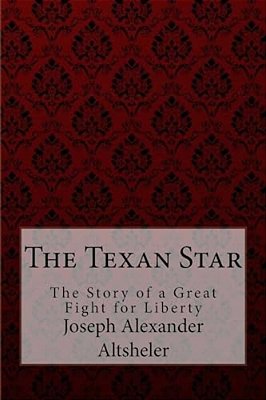 The Texan Star The Story Of A Great Fight For Liberty Joseph Alexander Altsheler-..