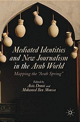 Mediated Identities And New Journalism In The Arab World: Mapping The Arab Spring-..