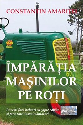 Imparatia Masinilor Pe Roti: Povesti Fara Balauri Cu Sapte Capete Si Fara Zmei Inspaimantatori-..