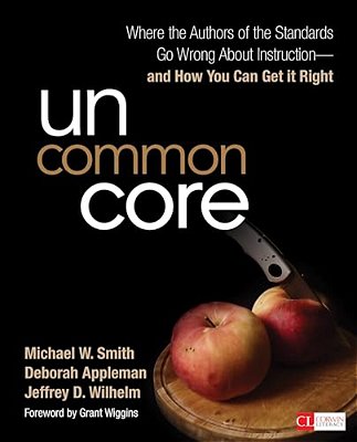 Uncommon Core: Where The Authors Of The Standards Go Wrong About Instruction-And How You Can Get It Right-..