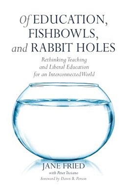 Of Education, Fishbowls, And Rabbit Holes: Rethinking Teaching And Liberal Education For An Interconnected World-..
