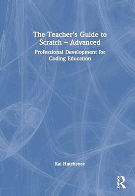The Teacher's Guide To Scratch - Advanced: Professional Development For Coding Education-..