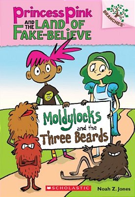 Moldylocks And The Three Beards: A Branches Book (Princess Pink And The Land Of Fake-Believe #1): Volume 1-..