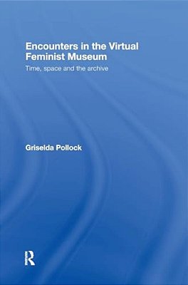 Encounters In The Virtual Feminist Museum: Time, Space And The Archive-..