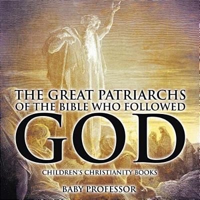 The Great Patriarchs Of The Bible Who Followed God Children's Christianity Books-..