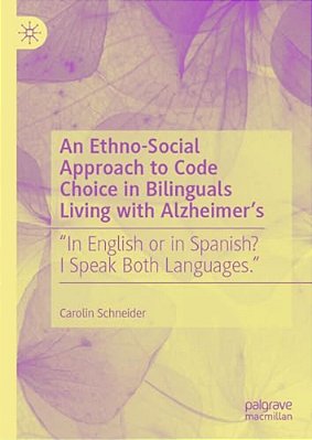 An Ethno-Social Approach To Code Choice In Bilinguals Living With Alzheimer'S: "In English Or In Spanish? I Speak Both Languages."-..