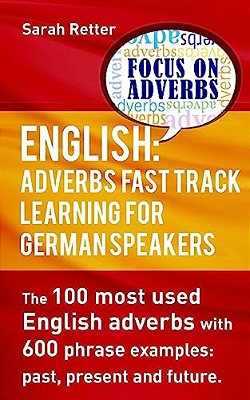 English: Adverbs Fast Track Learning For German Speakers.: The 100 Most Used English Adverbs With 600 Phrase Examples. -..