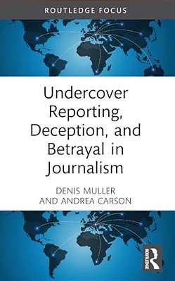 Undercover Reporting, Deception, And Betrayal In Journalism-..