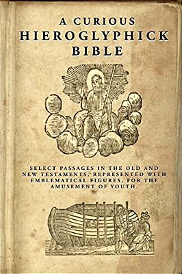 A Curious Hieroglyphick Bible: Select Passages In The Old And New Testaments, Represented With Emblematical Figures-..
