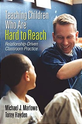 Teaching Children Who Are Hard To Reach: Relationship-Driven Classroom Practice-..