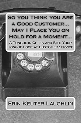 So You Think You Are A Good Customer... May I Place You On Hold For A Moment...: A Tongue In Cheek And Bite Your Tongue Look At Customer Service-..