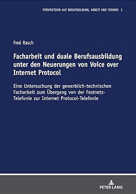 Facharbeit Und Duale Berufsausbildung Unter Den Neuerungen Von Voice Over Internet Protocol: Eine Untersuchung Der Gewerblich-Technischen Facharbeit Z-..