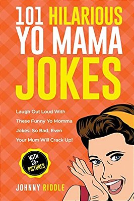 101 Hilarious Yo Mama Jokes: Laugh Out Loud With These Funny Yo Momma Jokes: So Bad, Even Your Mum Will Crack Up! (With 25+ Pictures)-..