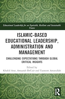 Islamic-Based Educational Leadership, Administration And Management: Challenging Expectations Through Global Critical Insights-..